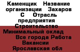 Каменщик › Название организации ­ Захаров С. › Отрасль предприятия ­ Строительство › Минимальный оклад ­ 45 000 - Все города Работа » Вакансии   . Ярославская обл.,Фоминское с.